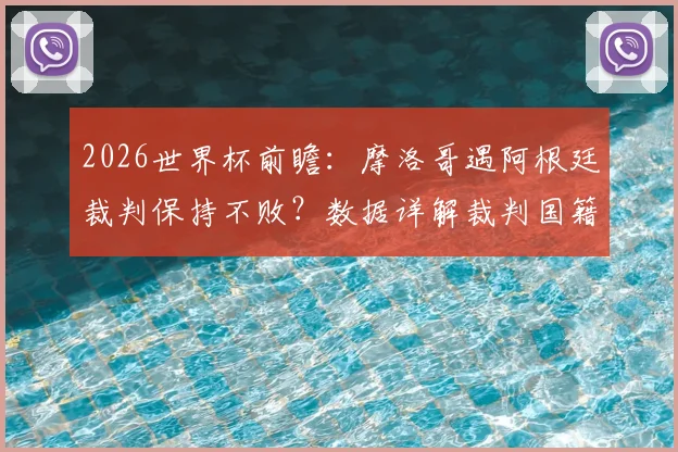 2026世界杯前瞻:摩洛哥遇阿根廷裁判保持不败?数据详解裁判国籍对赛事影响