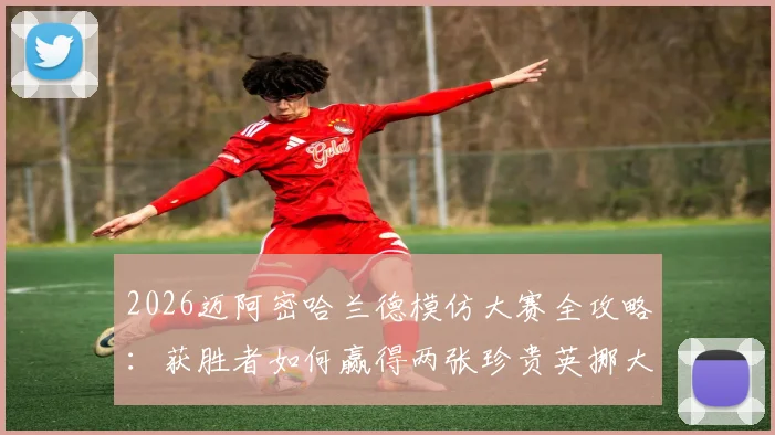 2026迈阿密哈兰德模仿大赛全攻略：获胜者如何赢得两张珍贵英挪大战球票