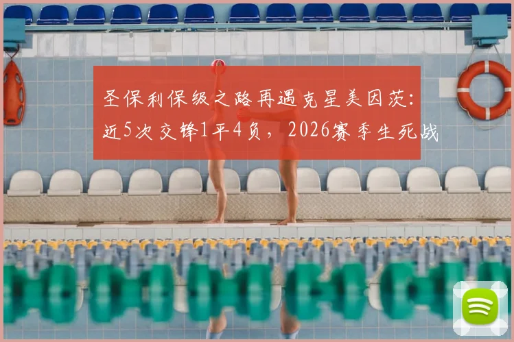 圣保利保级之路再遇克星美因茨:近5次交锋1平4负,2026赛季生死战前景全解析