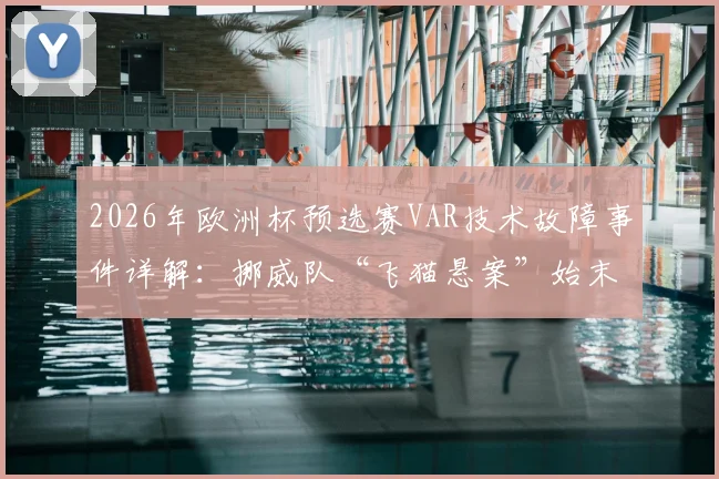 2026年欧洲杯预选赛VAR技术故障事件详解：挪威队“飞猫悬案”始末回顾，信号中断原因与赛果影响深度剖析