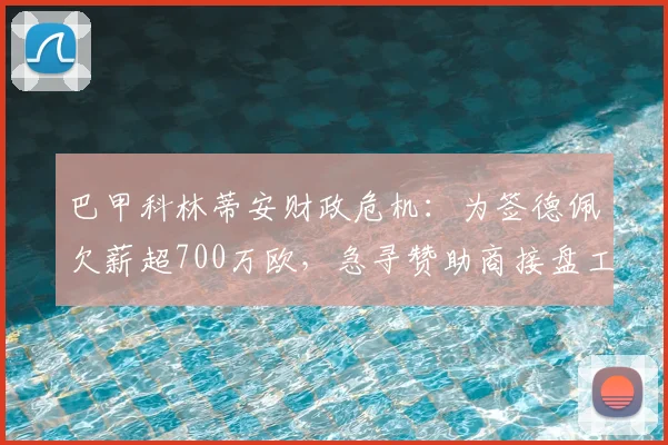 巴甲科林蒂安财政危机：为签德佩欠薪超700万欧，急寻赞助商接盘工资