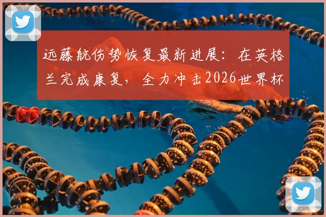 远藤航伤势恢复最新进展：在英格兰完成康复，全力冲击2026世界杯，他的复出对日本队意味着什么？