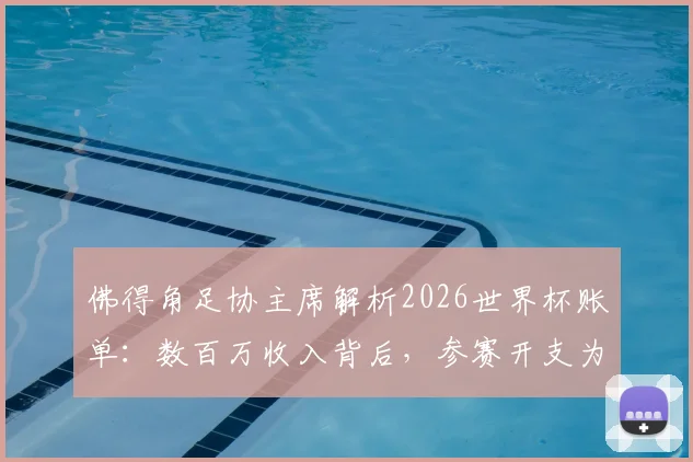 佛得角足协主席解析2026世界杯账单:数百万收入背后,参赛开支为何更惊人?