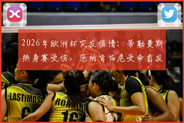 2026年欧洲杯突发伤情：蒂勒曼斯热身赛受伤，范纳肯临危受命首发出战分析