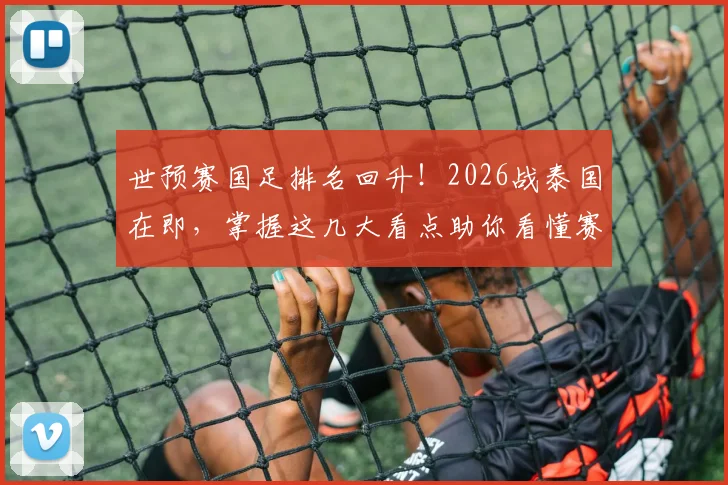 世预赛国足排名回升!2026战泰国在即,掌握这几大看点助你看懂赛况
