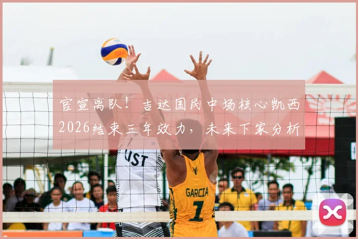 官宣离队!吉达国民中场核心凯西2026结束三年效力,未来下家分析与球队影响解读