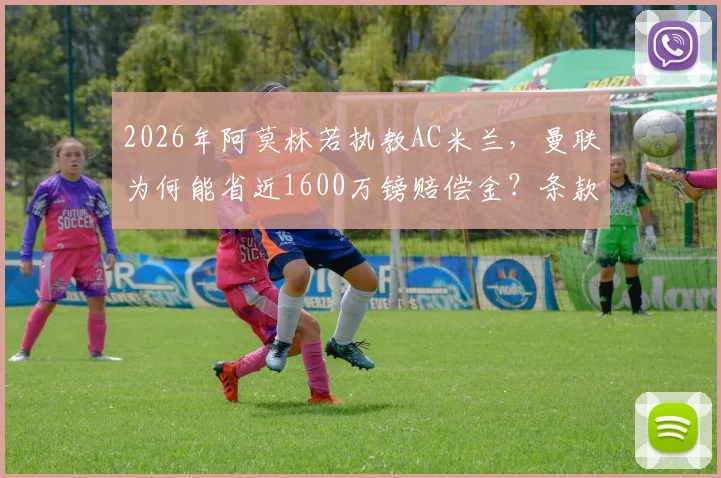 2026年阿莫林若执教AC米兰，曼联为何能省近1600万镑赔偿金？条款深度分析