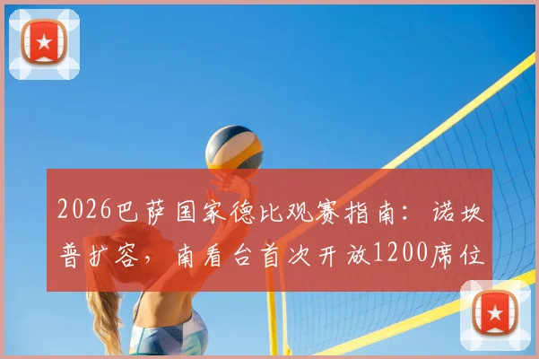 2026巴萨国家德比观赛指南：诺坎普扩容，南看台首次开放1200席位，附门票购买与现场攻略