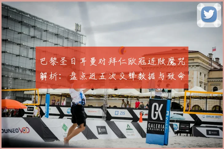 巴黎圣日耳曼对拜仁欧冠连败魔咒解析：盘点近五次交锋数据与致命零封困局