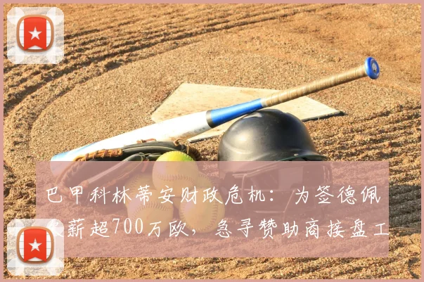 巴甲科林蒂安财政危机：为签德佩欠薪超700万欧，急寻赞助商接盘工资