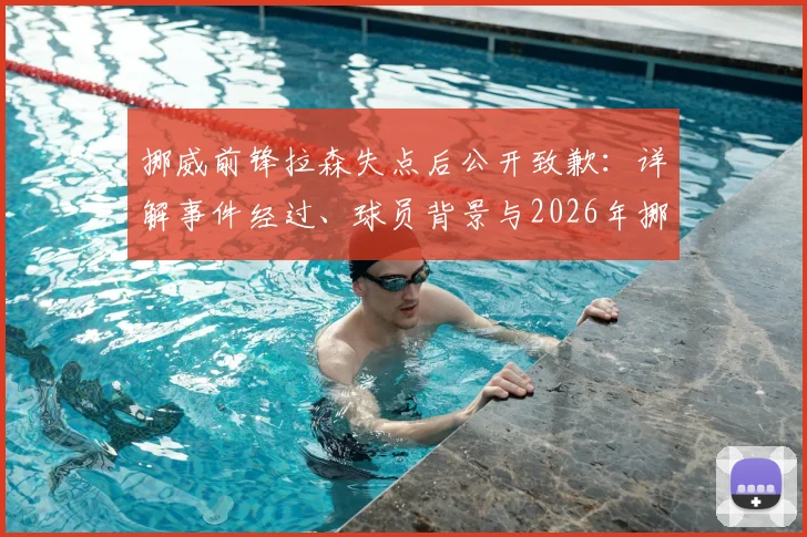 挪威前锋拉森失点后公开致歉:详解事件经过、球员背景与2026年挪威队前景
