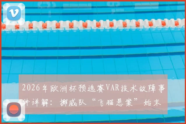 2026年欧洲杯预选赛VAR技术故障事件详解:挪威队“飞猫悬案”始末回顾,信号中断原因与赛果影响深度剖析