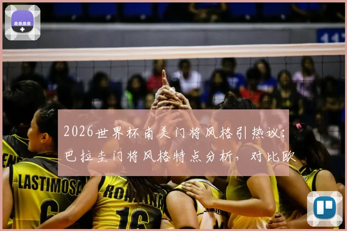 2026世界杯南美门将风格引热议：巴拉圭门将风格特点分析，对比欧洲门将区别，盘点现役热门人选