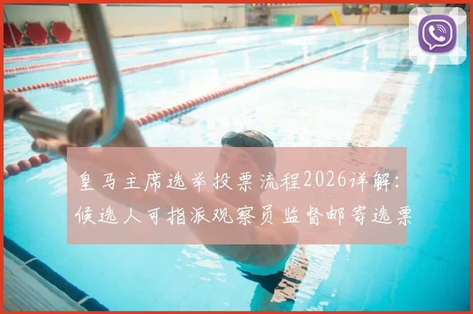 皇马主席选举投票流程2026详解:候选人可指派观察员监督邮寄选票,附会员投票具体操作指南