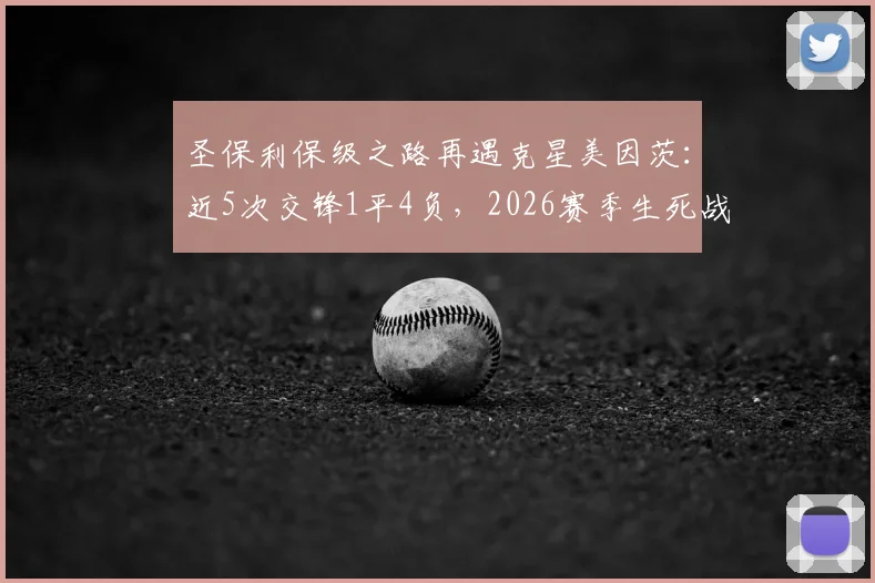 圣保利保级之路再遇克星美因茨：近5次交锋1平4负，2026赛季生死战前景全解析