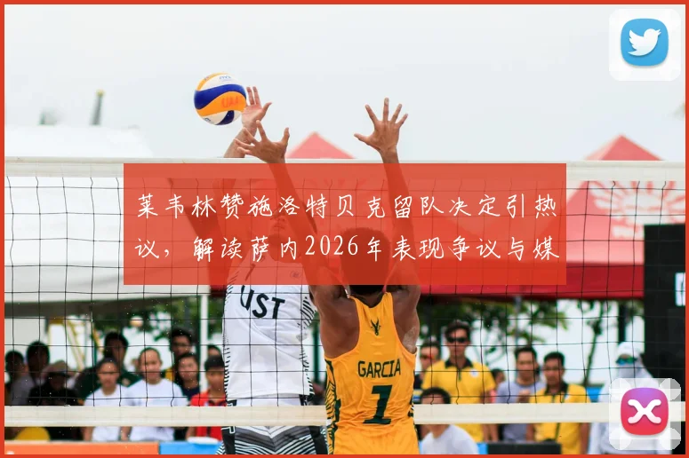 莱韦林赞施洛特贝克留队决定引热议,解读萨内2026年表现争议与媒体分寸